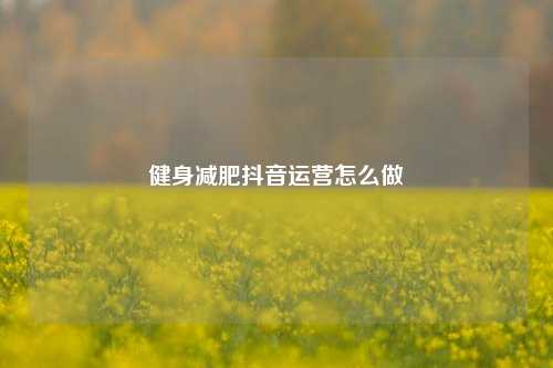 健身减肥抖音运营怎么做