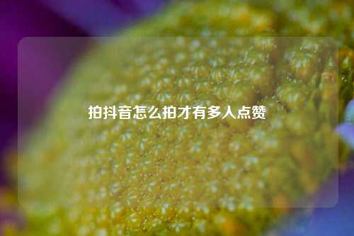 拍抖音怎么拍才有多人点赞