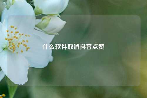 什么软件取消抖音点赞
